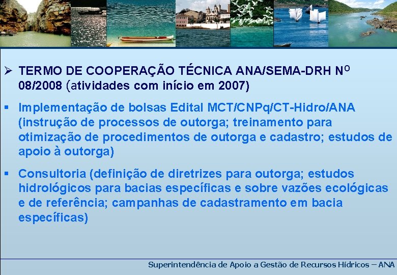 Ø TERMO DE COOPERAÇÃO TÉCNICA ANA/SEMA-DRH NO 08/2008 (atividades com início em 2007) §