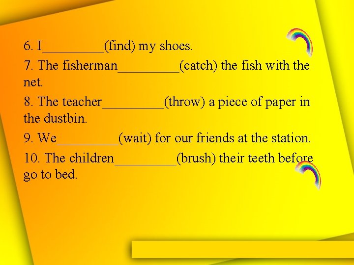 6. I_____(find) my shoes. 7. The fisherman_____(catch) the fish with the net. 8. The