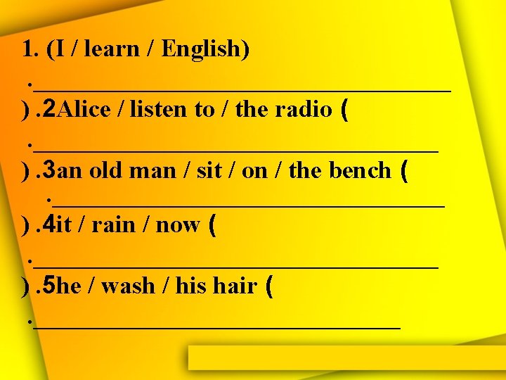 1. (I / learn / English) . _________________ ). 2 Alice / listen to