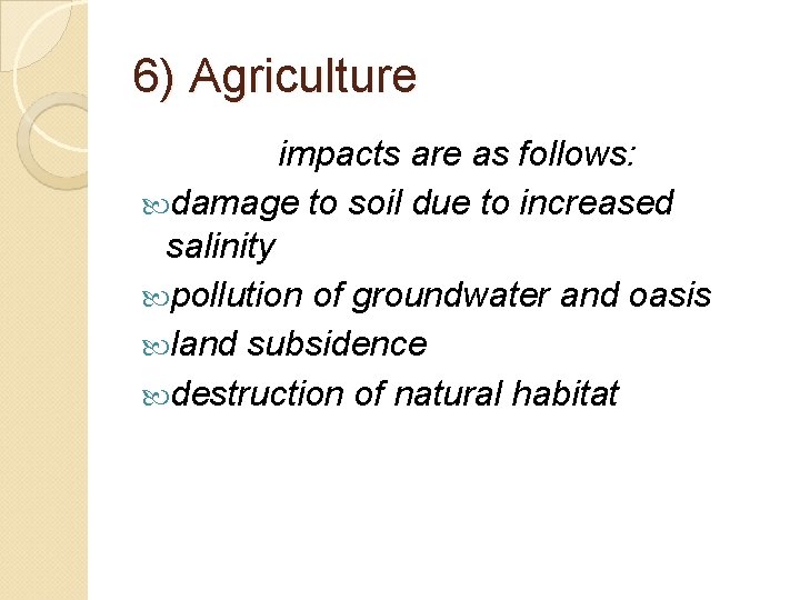 6) Agriculture impacts are as follows: damage to soil due to increased salinity pollution