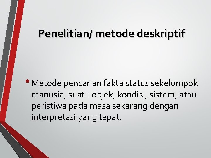 Penelitian/ metode deskriptif • Metode pencarian fakta status sekelompok manusia, suatu objek, kondisi, sistem,