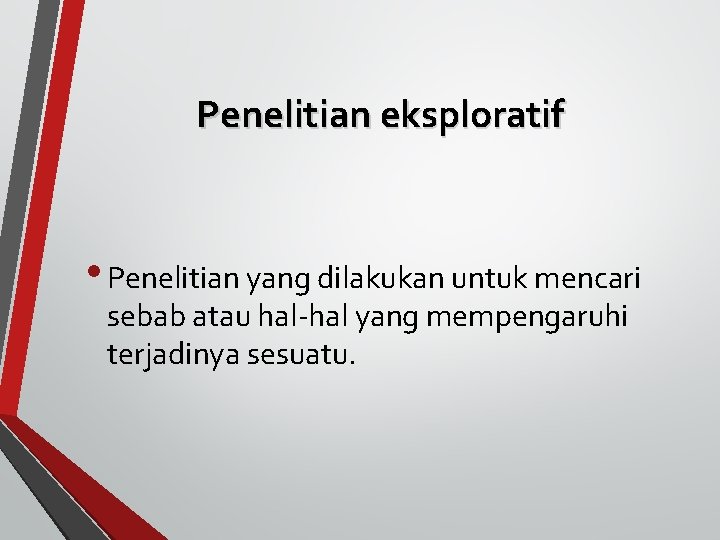 Penelitian eksploratif • Penelitian yang dilakukan untuk mencari sebab atau hal-hal yang mempengaruhi terjadinya