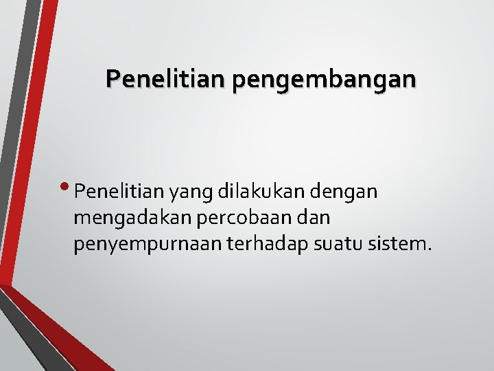 Penelitian pengembangan • Penelitian yang dilakukan dengan mengadakan percobaan dan penyempurnaan terhadap suatu sistem.