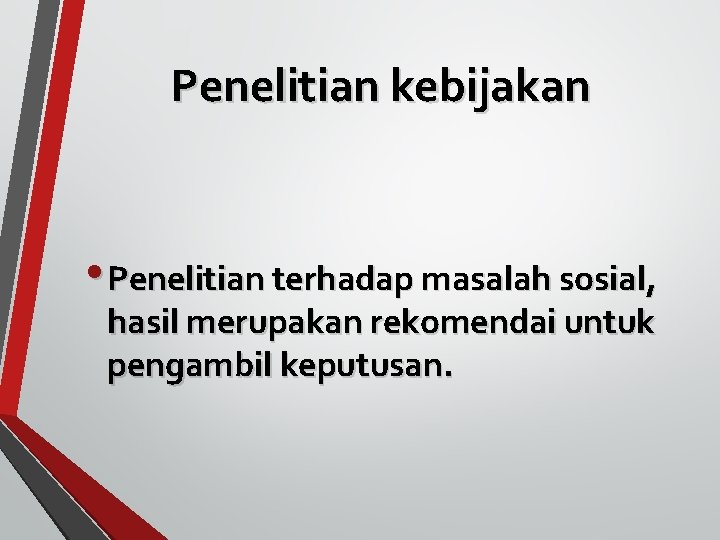Penelitian kebijakan • Penelitian terhadap masalah sosial, hasil merupakan rekomendai untuk pengambil keputusan. Penelitian kebijakan • Penelitian terhadap masalah sosial, hasil merupakan rekomendai untuk pengambil keputusan.