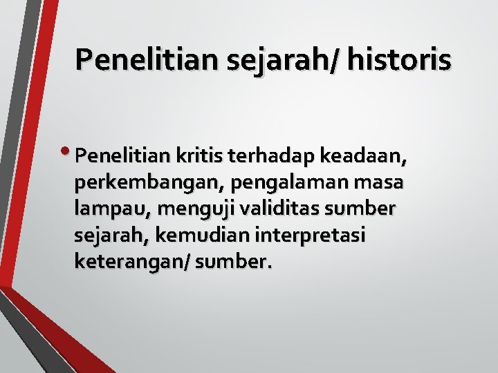 Penelitian sejarah/ historis • Penelitian kritis terhadap keadaan, perkembangan, pengalaman masa lampau, menguji validitas