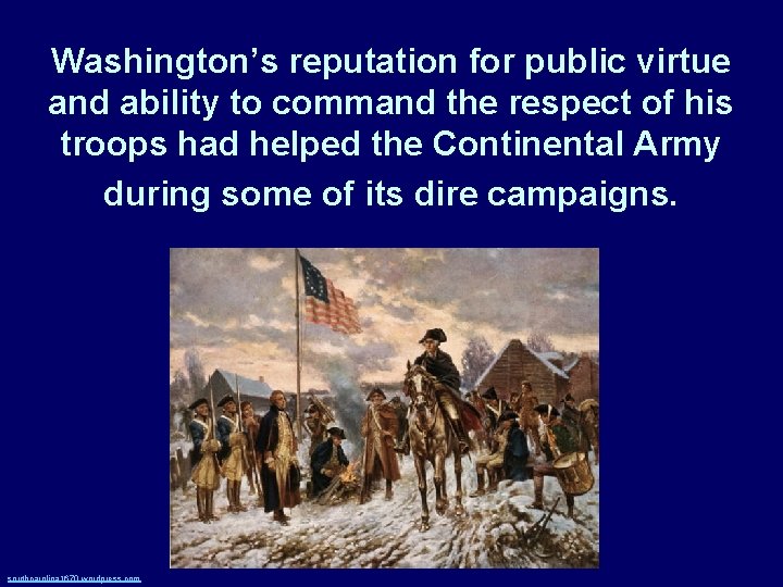 Washington’s reputation for public virtue and ability to command the respect of his troops