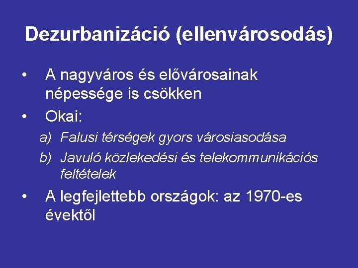 Dezurbanizáció (ellenvárosodás) • • A nagyváros és elővárosainak népessége is csökken Okai: a) Falusi