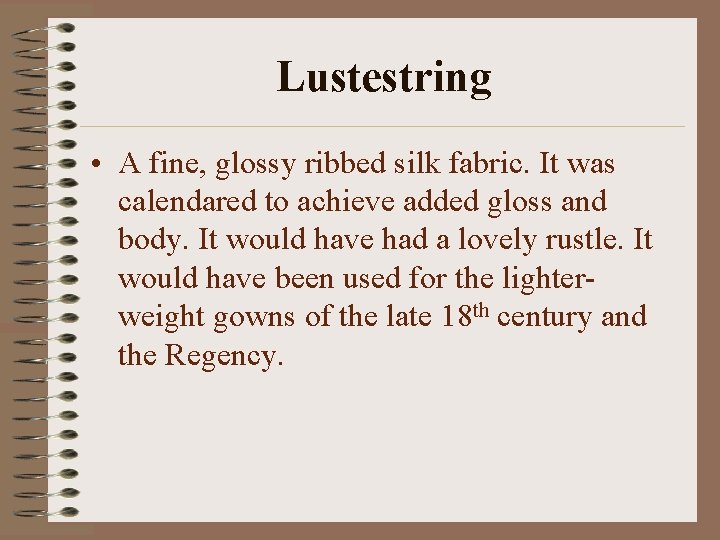 Lustestring • A fine, glossy ribbed silk fabric. It was calendared to achieve added
