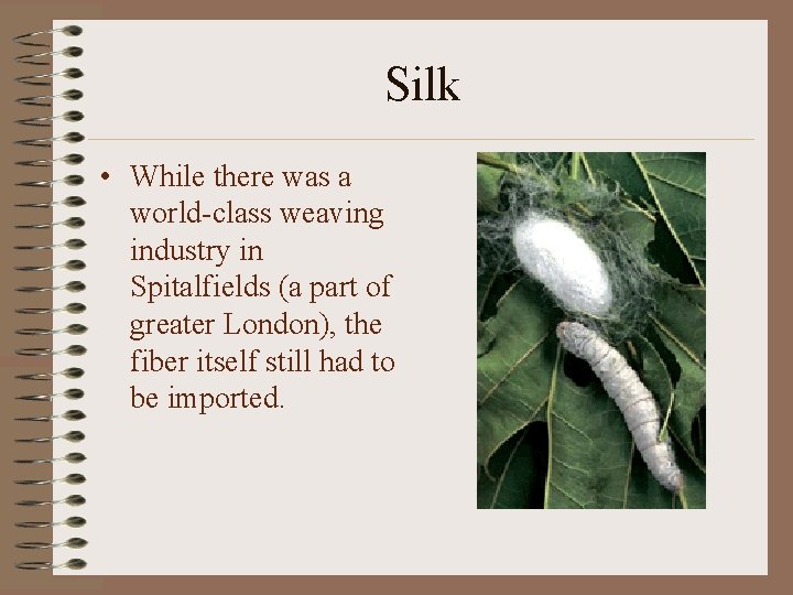 Silk • While there was a world-class weaving industry in Spitalfields (a part of