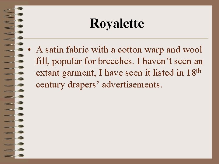 Royalette • A satin fabric with a cotton warp and wool fill, popular for