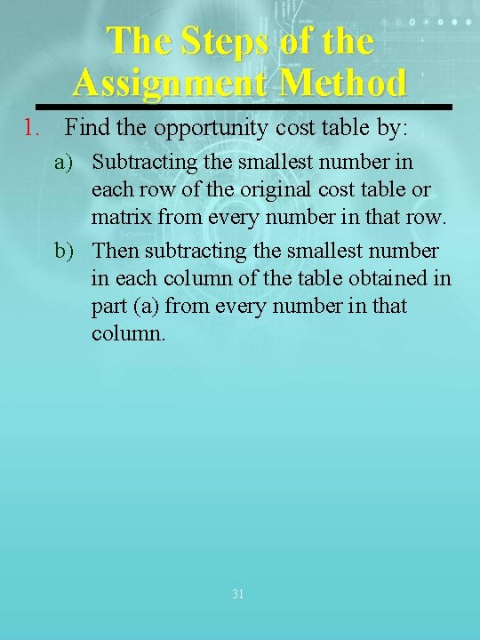 The Steps of the Assignment Method 1. Find the opportunity cost table by: a) The Steps of the Assignment Method 1. Find the opportunity cost table by: a)