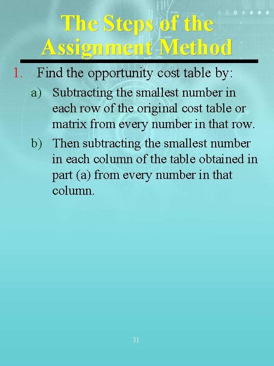 The Steps of the Assignment Method 1. Find the opportunity cost table by: a)