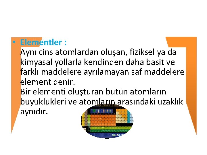  • Elementler : Aynı cins atomlardan oluşan, fiziksel ya da kimyasal yollarla kendinden