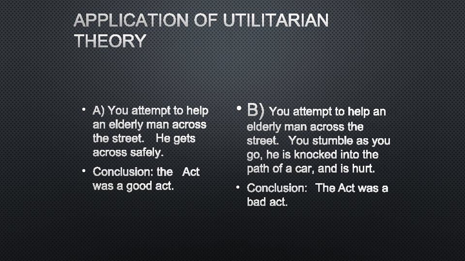 APPLICATION OF UTILITARIAN THEORY • A) YOU ATTEMPT TO HELP AN ELDERLY MAN ACROSS