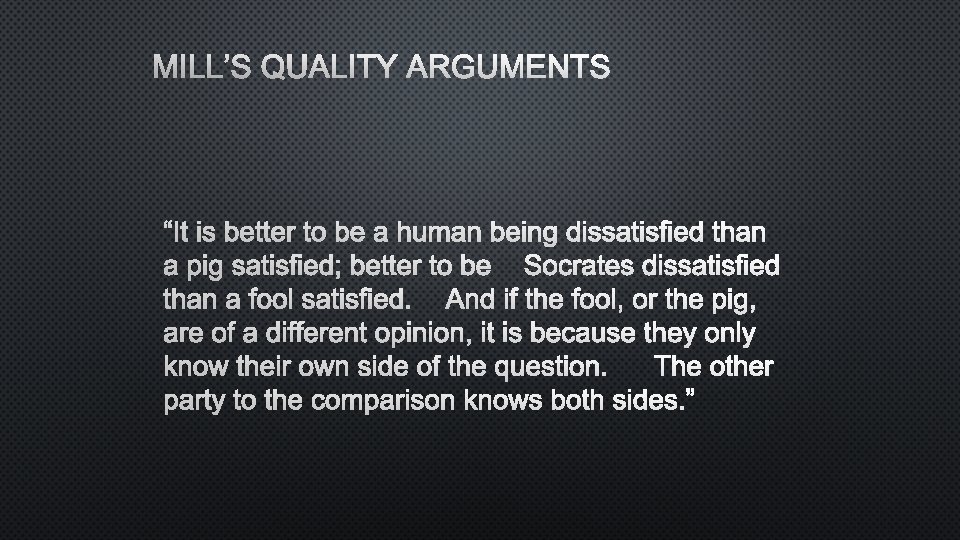 MILL’S QUALITY ARGUMENTS “IT IS BETTER TO BE A HUMAN BEING DISSATISFIED THAN A