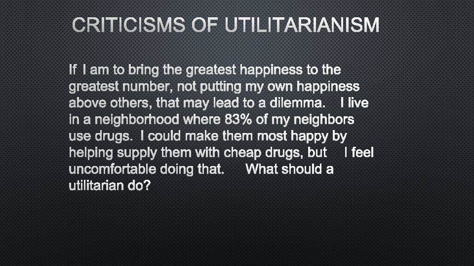 CRITICISMS OF UTILITARIANISM IF I AM TO BRING THE GREATEST HAPPINESS TO THE GREATEST