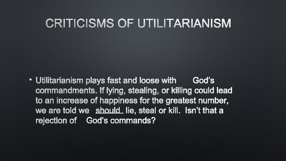 CRITICISMS OF UTILITARIANISM • UTILITARIANISM PLAYS FAST AND LOOSE WITHGOD’S COMMANDMENTS. IF LYING, STEALING,