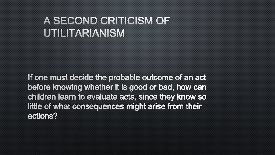 A SECOND CRITICISM OF UTILITARIANISM IF ONE MUST DECIDE THE PROBABLE OUTCOME OF AN