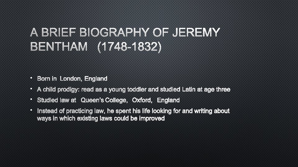 A BRIEF BIOGRAPHY OF JEREMY BENTHAM (1748 -1832) • BORN IN LONDON, ENGLAND •