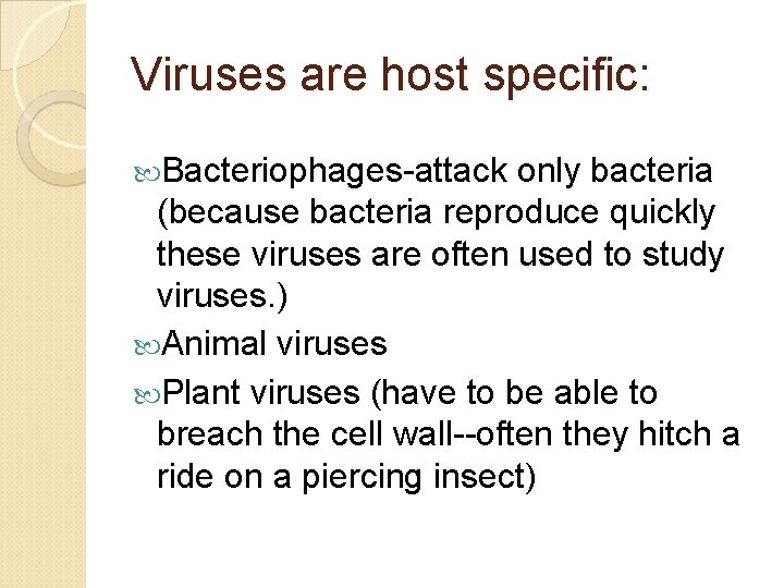Viruses are host specific: Bacteriophages-attack only bacteria (because bacteria reproduce quickly these viruses are
