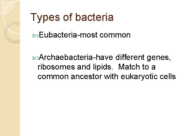 Types of bacteria Eubacteria-most common Archaebacteria-have different genes, ribosomes and lipids. Match to a