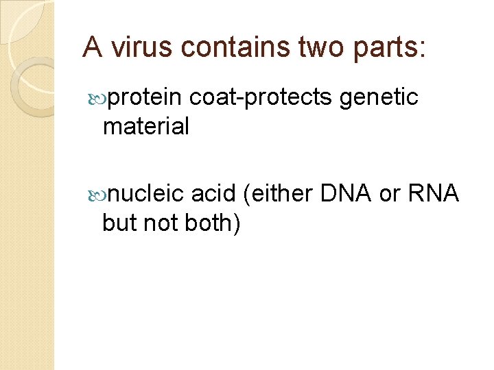 A virus contains two parts: protein coat-protects genetic material nucleic acid (either DNA or