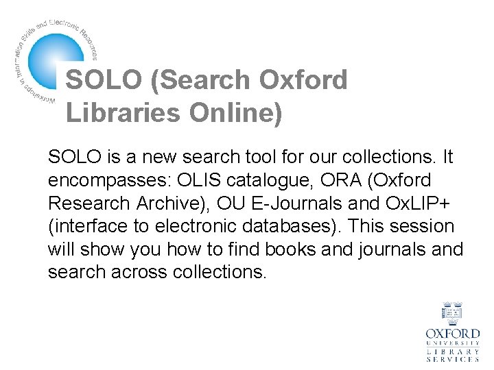 SOLO (Search Oxford Libraries Online) SOLO is a new search tool for our collections.