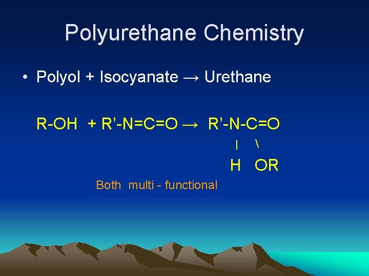 Polyurethane Chemistry • Polyol + Isocyanate → Urethane R-OH + R’-N=C=O → R’-N-C=O |