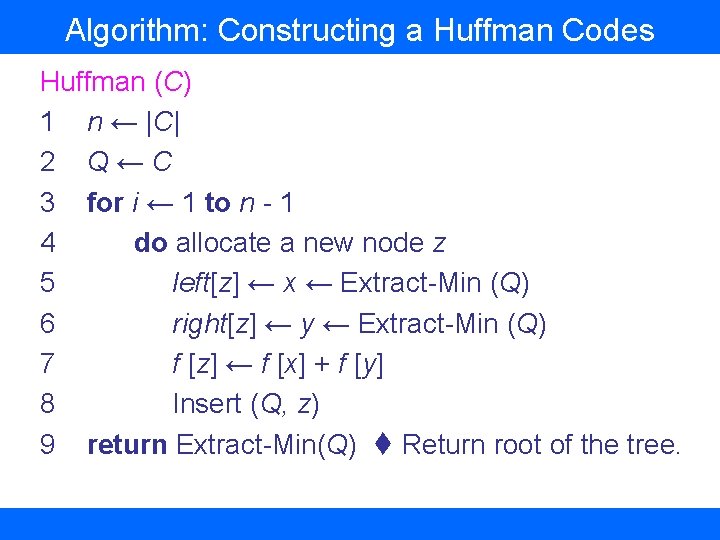 Algorithm: Constructing a Huffman Codes Huffman (C) 1 n ← |C| 2 Q ←