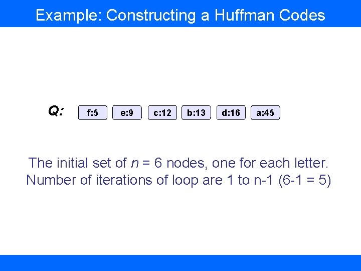 Example: Constructing a Huffman Codes Q: f: 5 e: 9 c: 12 b: 13