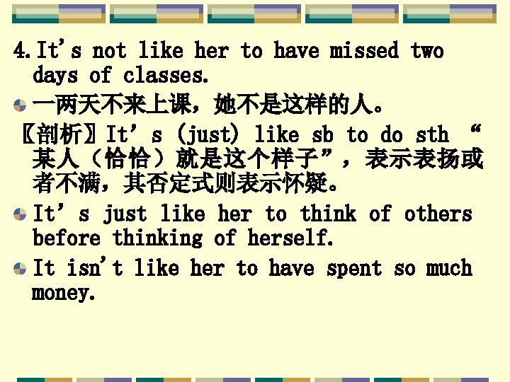 4. It's not like her to have missed two days of classes. 一两天不来上课，她不是这样的人。 〖剖析〗It’s