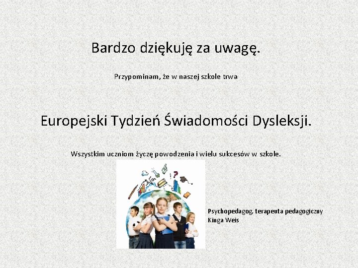 Bardzo dziękuję za uwagę. Przypominam, że w naszej szkole trwa Europejski Tydzień Świadomości Dysleksji.