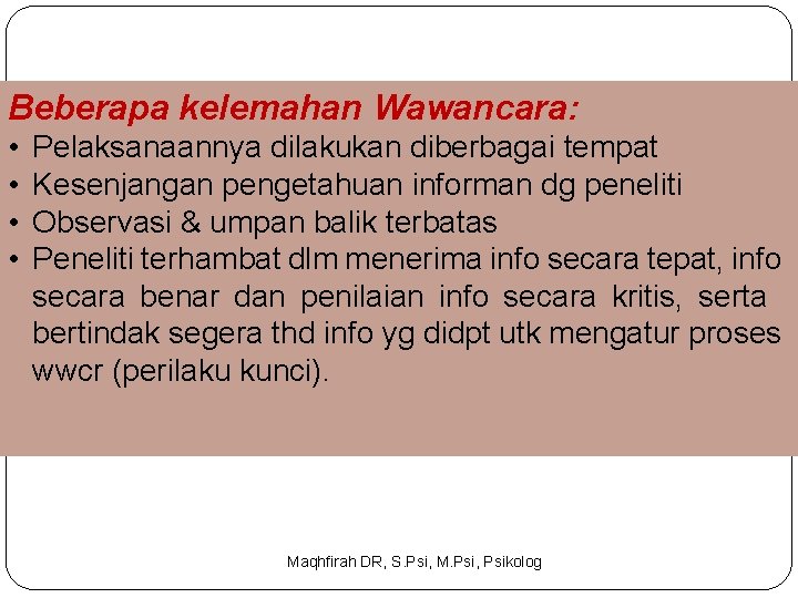 Beberapa kelemahan Wawancara: • • Pelaksanaannya dilakukan diberbagai tempat Kesenjangan pengetahuan informan dg peneliti