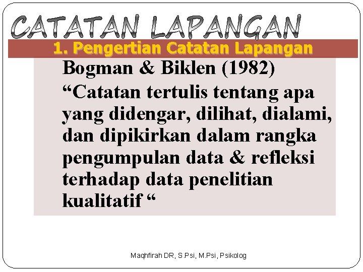 1. Pengertian Catatan Lapangan Bogman & Biklen (1982) “Catatan tertulis tentang apa yang didengar,