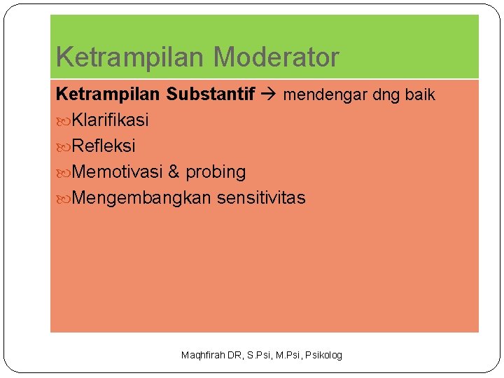 Ketrampilan Moderator Ketrampilan Substantif mendengar dng baik Klarifikasi Refleksi Memotivasi & probing Mengembangkan sensitivitas