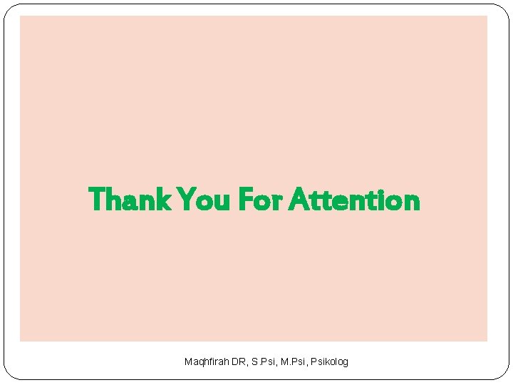 Thank You For Attention Maqhfirah DR, S. Psi, M. Psi, Psikolog 