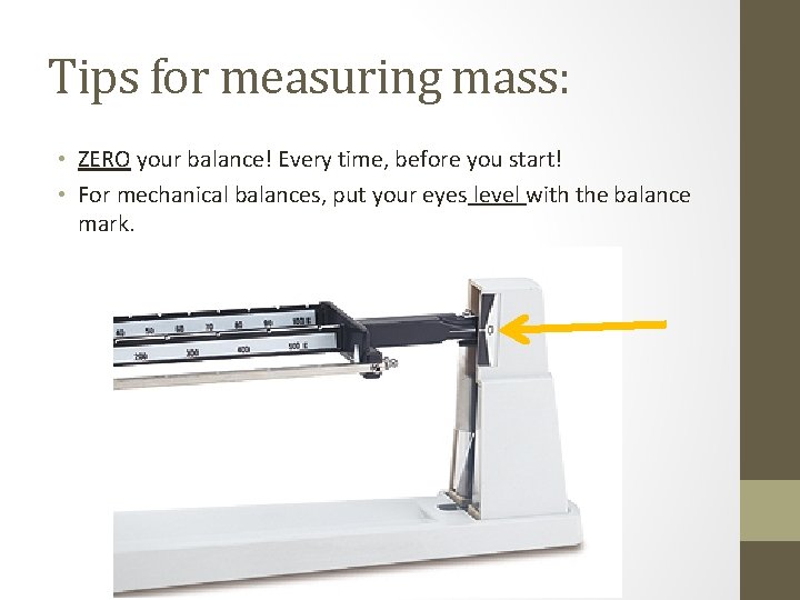 Tips for measuring mass: • ZERO your balance! Every time, before you start! •