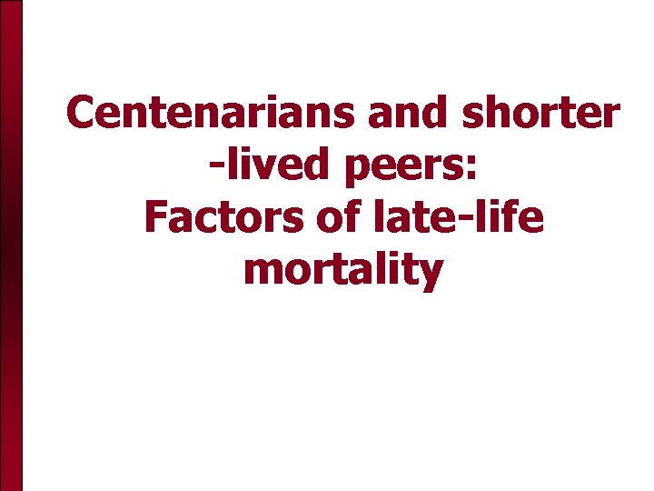 Centenarians and shorter -lived peers: Factors of late-life mortality 