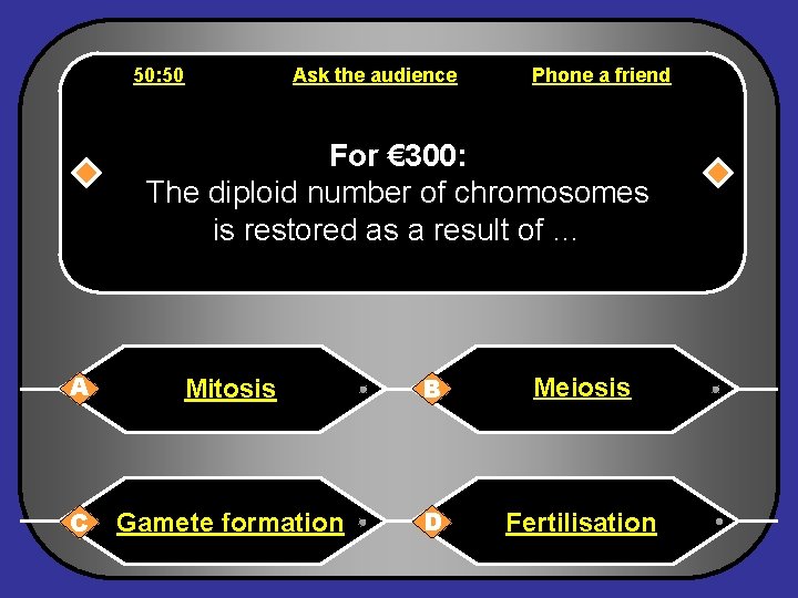 50: 50 Ask the audience Phone a friend For € 300: The diploid number