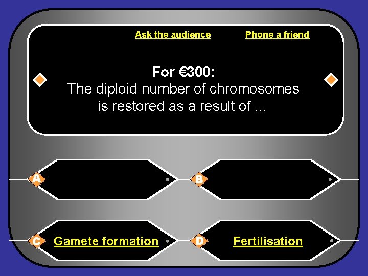 Ask the audience Phone a friend For € 300: The diploid number of chromosomes