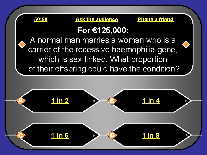 50: 50 Ask the audience Phone a friend For € 125, 000: A normal