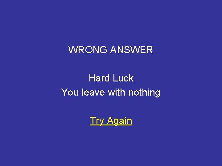 WRONG ANSWER Hard Luck You leave with nothing Try Again 