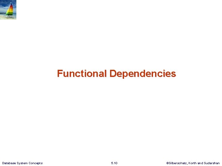 Functional Dependencies Database System Concepts 5. 10 ©Silberschatz, Korth and Sudarshan 