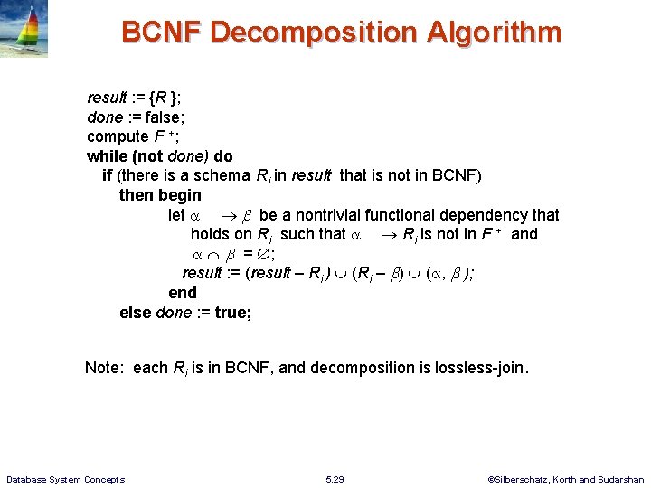 BCNF Decomposition Algorithm result : = {R }; done : = false; compute F