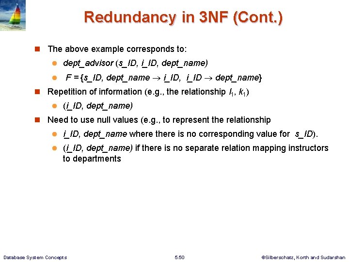 Redundancy in 3 NF (Cont. ) The above example corresponds to: dept_advisor (s_ID, i_ID,