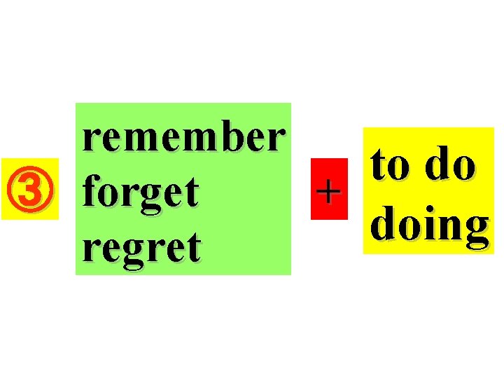 remember to do ③ forget + doing regret 