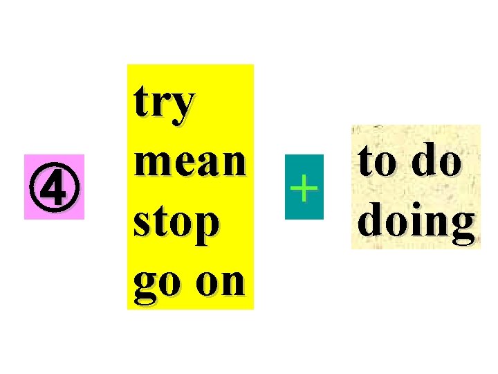④ try to do mean + doing stop go on 