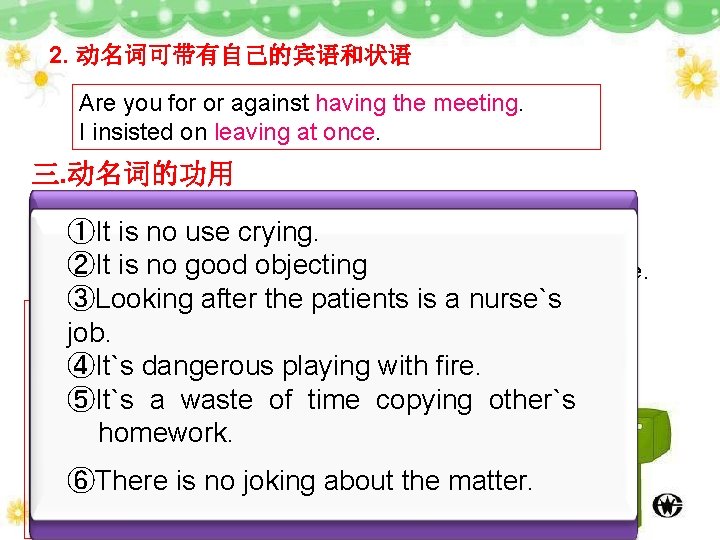 2. 动名词可带有自己的宾语和状语 Are you for or against having the meeting. I insisted on leaving