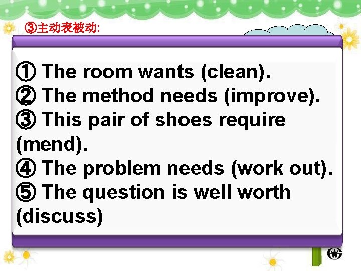 ③主动表被动: 使用动名词作宾 语时，用主动形 式表达被动含义 want (需要) 　　　 need (需要) 　　　　 require (需要) Sth. +