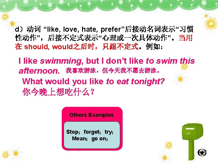 d）动词 “like, love, hate, prefer”后接动名词表示“习惯 性动作”，后接不定式表示“心理或一次具体动作”。当用 在 should, would之后时，只跟不定式。例如： I like swimming, but I